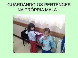 GUARDANDO OS PERTENCES
NA PRÓPRIA MALA...
 