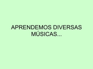 APRENDEMOS DIVERSAS
MÚSICAS...
 