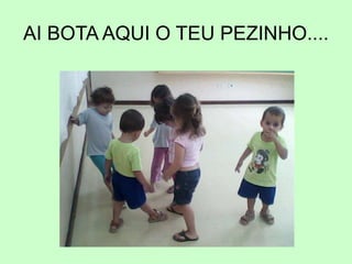 AI BOTA AQUI O TEU PEZINHO....
 