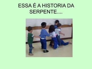 ESSA É A HISTORIA DA
SERPENTE....
 