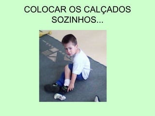 COLOCAR OS CALÇADOS
SOZINHOS...
 