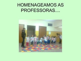 HOMENAGEAMOS AS
PROFESSORAS....
 