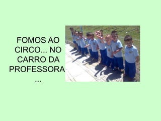 FOMOS AO
CIRCO... NO
CARRO DA
PROFESSORA.
...
 