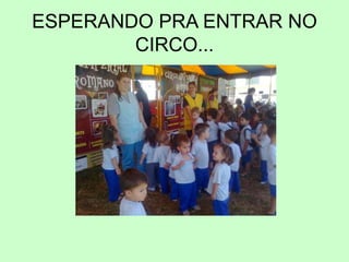 ESPERANDO PRA ENTRAR NO
CIRCO...
 