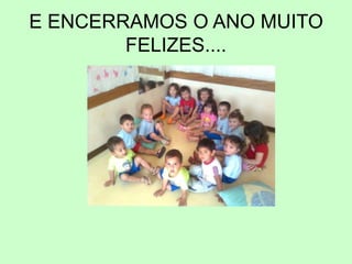 E ENCERRAMOS O ANO MUITO
FELIZES....
 