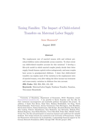 Taxing Families: The Impact of Child-related
Transfers on Maternal Labor Supply
Anne Hannusch∗
August 2019
Abstract
The employment rate of married women with and without pre-
school children varies substantially across countries. To what extent
can child-related transfers account for this variation? I develop a
life-cycle model in which married couples jointly decide their labor
supply, female human capital evolves endogenously, and some couples
have access to grandparental childcare. I show that child-related
transfers can explain most of the variation in the employment rates
of married women, even after taking the labor income tax treatment
and cross-country variation in childcare fees into account.
JEL Codes: E62, H24, H31, J12, J22
Keywords: Maternal Labor Supply, Nonlinear Transfers, Taxation,
Two-earner Households
∗
University of Mannheim, Department of Economics, 68131 Mannheim (email:
hannusch@uni-mannheim.de). I am grateful to Karen Kopecky and Tao Zha for
their continuous encouragement and invaluable guidance throughout this project. In
addition, I thank Toni Braun, Kaiji Chen, Hashem Dezhbakhsh, Lei Fang, Nicola
Fuchs-Sch¨undeln, Nezih Guner, Jeremy Greenwood, Chris Herrington, Julie Hotchkiss,
David Jacho-Ch´avez, Fabian Kindermann, Dirk Kr¨uger, Roozbeh Hosseini, Kim Huynh,
Alex Ludwig, Federico Mandelmann, Sara Markowitz, Ian McCarthy, Melinda Pitts,
Richard Rogerson, Juan Rubio-Ram´ırez, Victor R´ıos-Rull, Pedro Silos, Mich`ele Tertilt,
Vivian Yue, Zoe Xie and participants at numerous seminars and conferences for valuable
feedback. Part of this research was conducted at the University of Pennsylvania. I thank
the Department of Economics for its hospitality. I acknowledge ﬁnancial support by the
German Research Foundation (DFG) through CRC TR 224 (project A03).
 