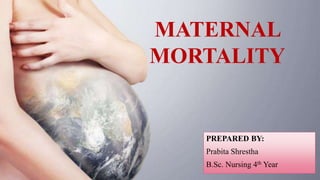 MATERNAL
MORTALITY
PREPARED BY:
Prabita Shrestha
B.Sc. Nursing 4th Year
 