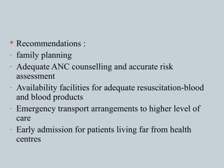 Recommendations : family planning Adequate ANC counselling and accurate risk assessment Availability facilities for adequate resuscitation-blood and blood products Emergency transport arrangements to higher level of care Early admission for patients living far from health centres 