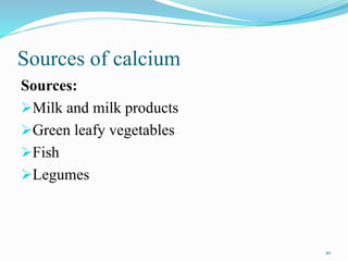 Sources of calcium
Sources:
Milk and milk products
Green leafy vegetables
Fish
Legumes
10
 