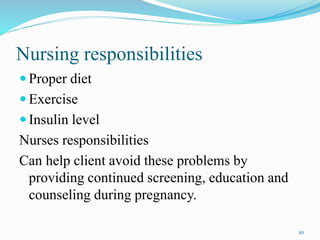 Nursing responsibilities
 Proper diet
 Exercise
 Insulin level
Nurses responsibilities
Can help client avoid these problems by
providing continued screening, education and
counseling during pregnancy.
20
 