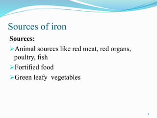 Sources of iron
Sources:
Animal sources like red meat, red organs,
poultry, fish
Fortified food
Green leafy vegetables
8
 