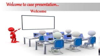Welcome to case presentation…
Welcome
 