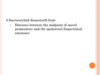 5.Sacrocotyloid diameter(9.5cm)
 Distance between the midpoint of sacral
promontory and the ipsilateral iliopectineal
eminence
 