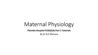 Maternal Physiology
Themba Hospital FCOG(SA) Part 1 Tutorials
By Dr N.E Manana
 