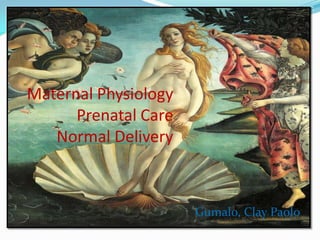 Maternal Physiology
      Prenatal Care
   Normal Delivery



                      Gumalo, Clay Paolo
 