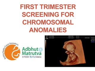 FIRST TRIMESTER
SCREENING FOR
CHROMOSOMAL
ANOMALIES
 