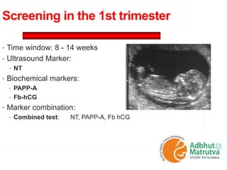 Screening in the 1st trimester
• Time window: 8 - 14 weeks
• Ultrasound Marker:
• NT
• Biochemical markers:
• PAPP-A
• Fb-hCG
• Marker combination:
• Combined test: NT, PAPP-A, Fb hCG
 