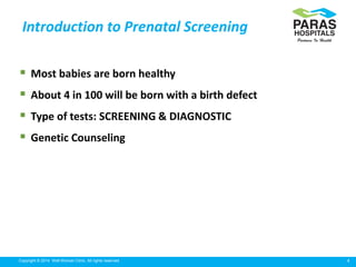 4Copyright © 2014 Well Woman Clinic. All rights reserved.
 Most babies are born healthy
 About 4 in 100 will be born with a birth defect
 Type of tests: SCREENING & DIAGNOSTIC
 Genetic Counseling
Introduction to Prenatal Screening
 