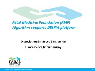 50Copyright © 2014 Well Woman Clinic. All rights reserved.
Dissociation Enhanced Lanthanide
Fluorescence Immunoassay
Fetal Medicine Foundation (FMF)
Algorithm supports DELFIA platform
 