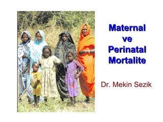 MaternalMaternal
veve
PerinatalPerinatal
MortaliteMortalite
Dr. Mekin Sezik
 