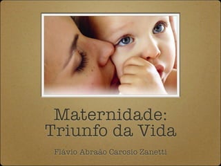 Maternidade:
Triunfo da Vida
 Flávio Abraão Carosio Zanetti
 