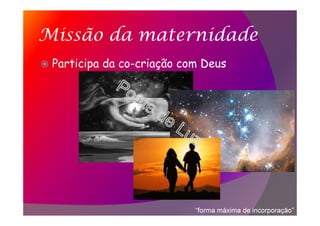 Missão da maternidade
Participa da co-criação com Deus
“forma máxima de incorporação”
 
