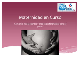 Maternidad en Curso
Convenio de descuentos y precios preferenciales para el
parto.
 