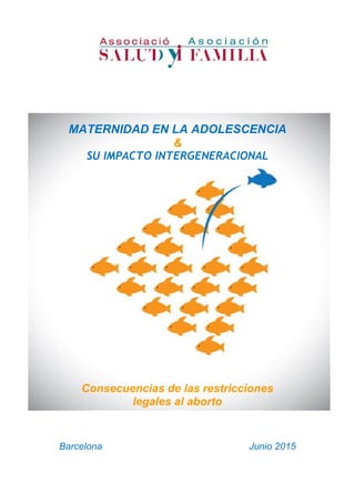 MATERNIDAD EN LA ADOLESCENCIA
&
SU IMPACTO INTERGENERACIONAL
Consecuencias de las restricciones
legales al aborto
Barcelona Junio 2015
 