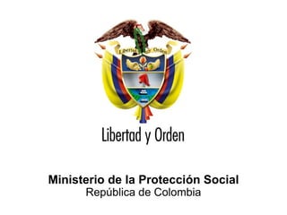 Ministerio de la Protección Social
República de Colombia




   Ministerio de la Protección Social
                  República de Colombia
 