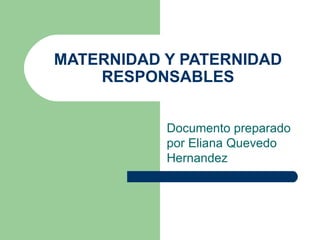 MATERNIDAD Y PATERNIDAD RESPONSABLES Documento preparado por Eliana Quevedo Hernandez 