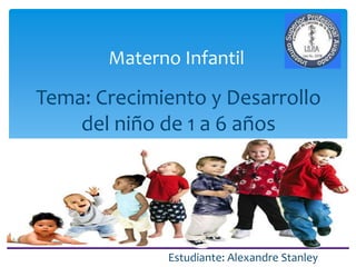 Tema: Crecimiento y Desarrollo
del niño de 1 a 6 años
Materno Infantil
Estudiante: Alexandre Stanley
 