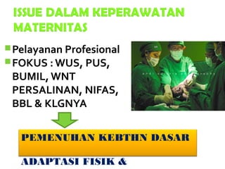 PEMENUHAN KEBTHN DASAR
ADAPTASI FISIK &
Pelayanan Profesional
FOKUS : WUS, PUS,
BUMIL, WNT
PERSALINAN, NIFAS,
BBL & KLGNYA
 