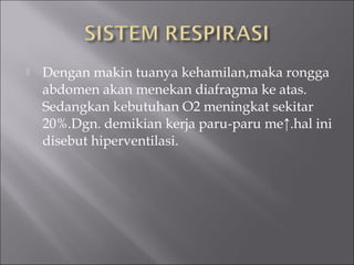  Dengan makin tuanya kehamilan,maka rongga
abdomen akan menekan diafragma ke atas.
Sedangkan kebutuhan O2 meningkat sekitar
20%.Dgn. demikian kerja paru-paru me↑.hal ini
disebut hiperventilasi.
 