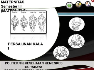 MATERNITAS
Semester III
(MATERNITAS)
PERSALINAN KALA
I
POLITEKNIK KESEHATAN KEMENKES
SURABAYA
 