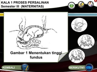 KALA 1 PROSES PERSALINAN
Semester III (MATERNITAS)
Gambar 1 Menentukan tinggi
fundus
BERIKUTNYAKEMBALI
 