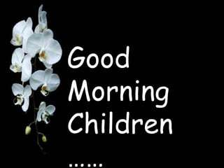 Good
Morning
Children
……
 
