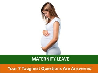 MATERNITY LEAVE
Your 7 Toughest Questions Are Answered
 