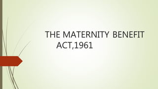 THE MATERNITY BENEFIT
ACT,1961
 