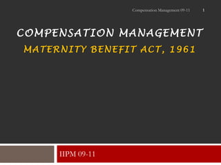 Compensation Management 09-11   1




COMPENSATION MANAGEMENT
MATERNITY BENEFIT ACT, 1961




     IIPM 09-11
 