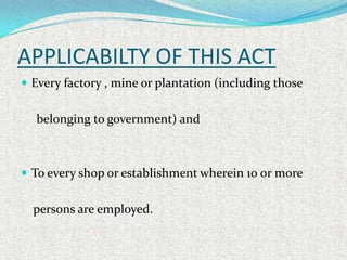 APPLICABILTY OF THIS ACT
 Every factory , mine or plantation (including those


  belonging to government) and



 To ev...