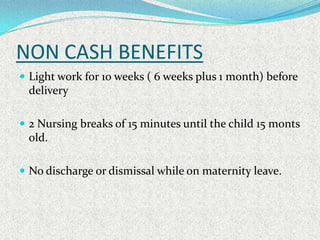 NON CASH BENEFITS
 Light work for 10 weeks ( 6 weeks plus 1 month) before
 delivery

 2 Nursing breaks of 15 minutes unt...