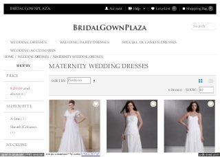 pdfcrowd.comopen in browser PRO version Are you a developer? Try out the HTML to PDF API
BRIDALGOWNPLAZA Account Help Love List 0 Shopping Bag 0
WEDDING DRESSES WEDDING PARTY DRESSES SPECIAL OCCASION DRESSES
WEDDING ACCESSORIES
Search
HOME / WEDDING DRESSES / MATERNITY WEDDING DRESSES
$130.00 and
above (6)
A-line (3)
Sheath/Column
(3)
SORT BY: Position
6 Item(s) SHOW: 40
MATERNITY WEDDING DRESSESSHOP BY
PRICE
SILHOUETTE
NECKLINE
 