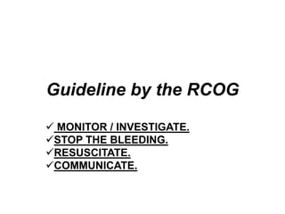 Guideline by the RCOG
 MONITOR / INVESTIGATE.
STOP THE BLEEDING.
RESUSCITATE.
COMMUNICATE.
 