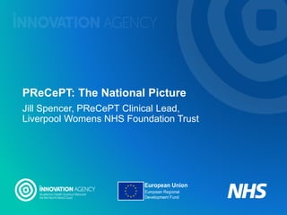 PReCePT: The National Picture
Jill Spencer, PReCePT Clinical Lead,
Liverpool Womens NHS Foundation Trust
 