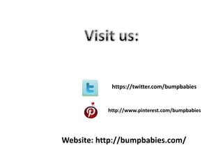 https://twitter.com/bumpbabies

http://www.pinterest.com/bumpbabies

Website: http://bumpbabies.com/

 