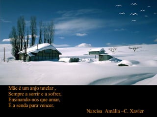 Mãe é um anjo tutelar , Sempre a sorrir e a sofrer, Ensinando-nos que amar, É a senda para vencer. Narcisa  Amália –C. Xavier  