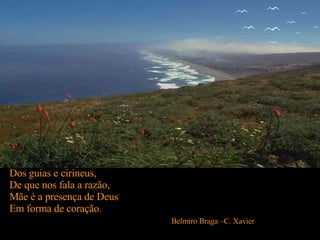 Dos guias e cirineus, De que nos fala a razão, Mãe é a presença de Deus  Em forma de coração. Belmiro Braga –C. Xavier   