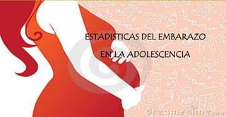 ESTADISTICAS DEL EMBARAZO
EN LA ADOLESCENCIA
 