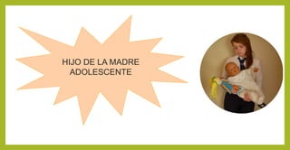 HIJO DE LA MADRE
ADOLESCENTE
 