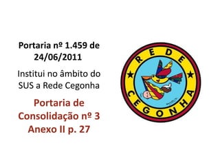 Portaria nº 1.459 de
24/06/2011
Institui no âmbito do
SUS a Rede Cegonha
Portaria de
Consolidação nº 3
Anexo II p. 27
 